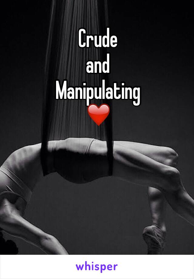 Crude
and
Manipulating
❤️