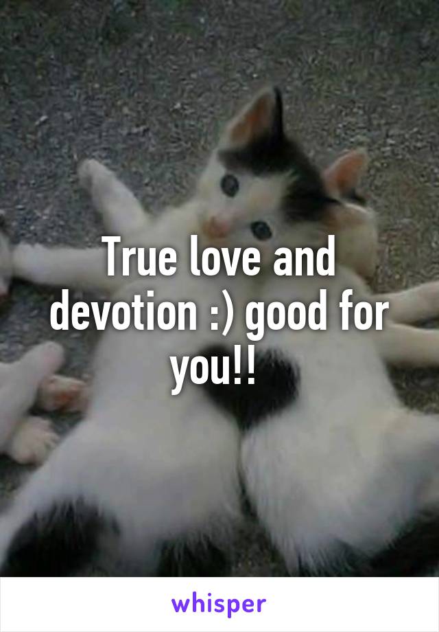 True love and devotion :) good for you!! 