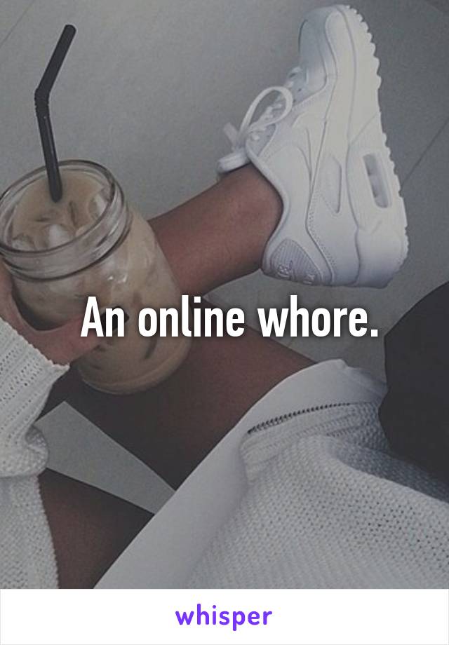  An online whore.