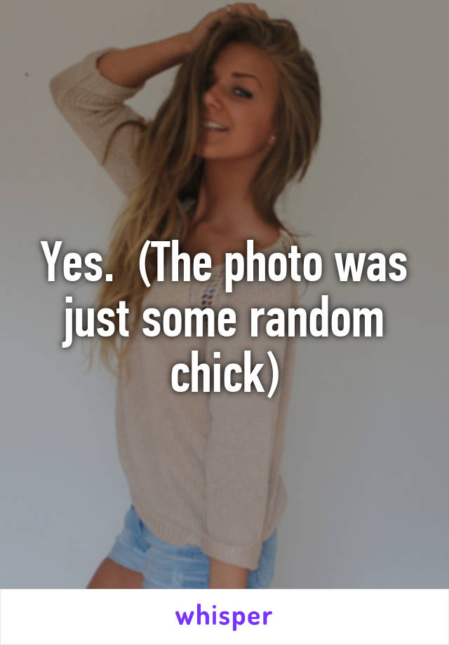 Yes.  (The photo was just some random chick)