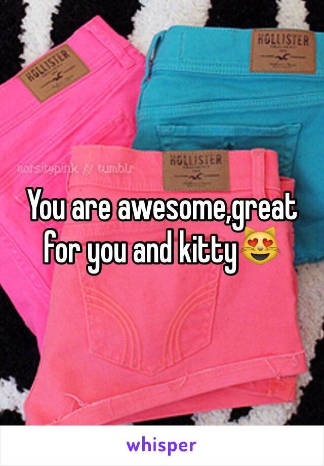 You are awesome,great for you and kitty😻