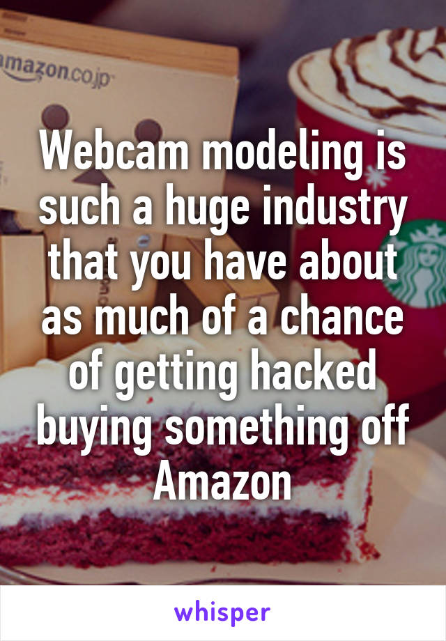 Webcam modeling is such a huge industry that you have about as much of a chance of getting hacked buying something off Amazon