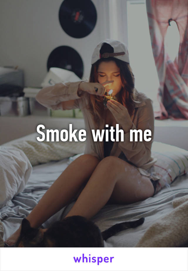 Smoke with me