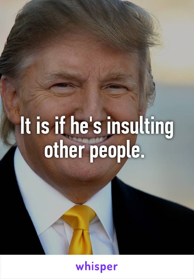 It is if he's insulting other people. 