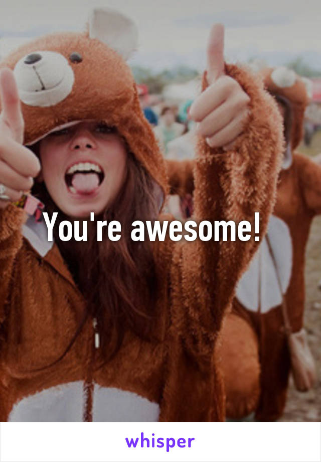 You're awesome!  