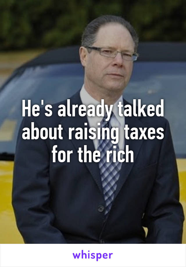 He's already talked about raising taxes for the rich