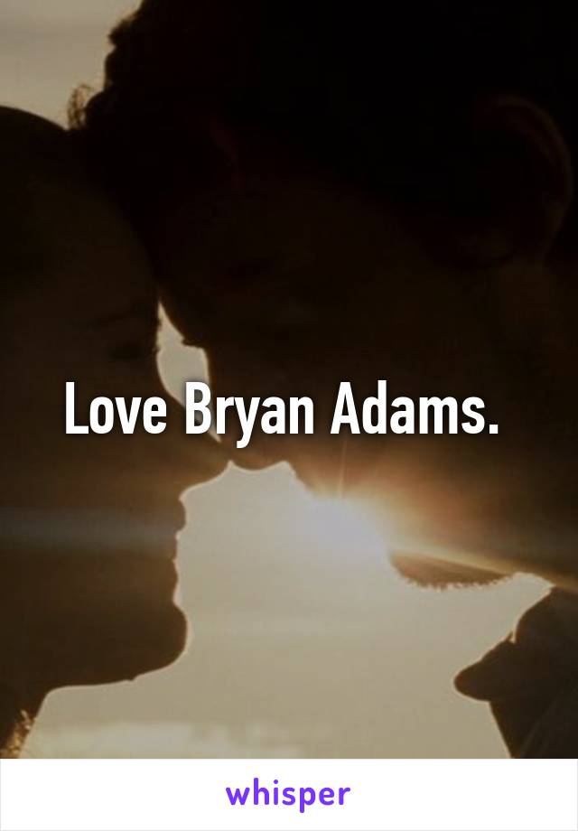 Love Bryan Adams. 