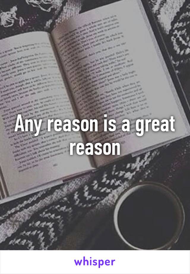 Any reason is a great reason