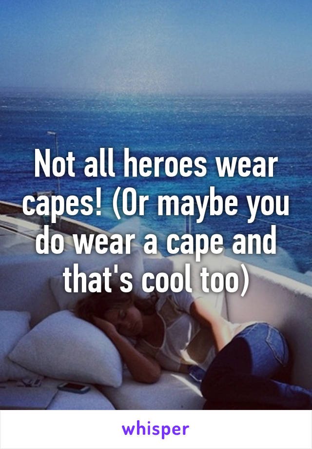 Not all heroes wear capes! (Or maybe you do wear a cape and that's cool too)