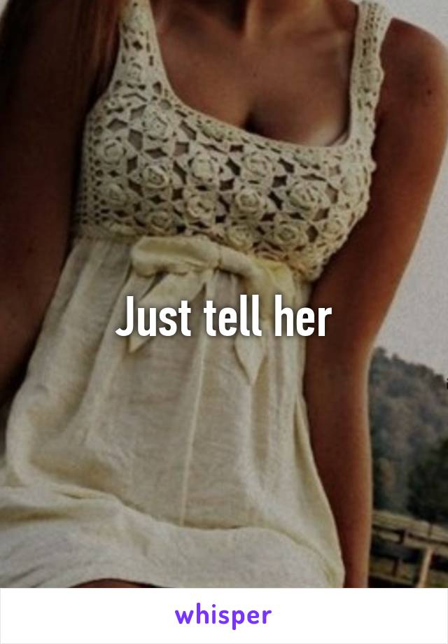 Just tell her