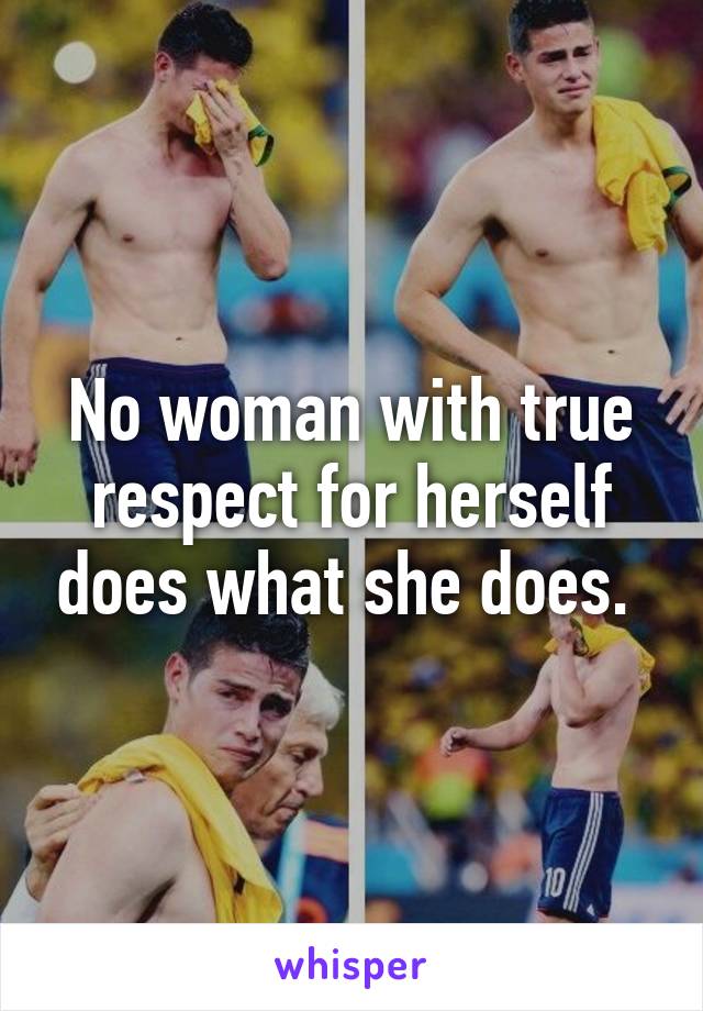 No woman with true respect for herself does what she does. 