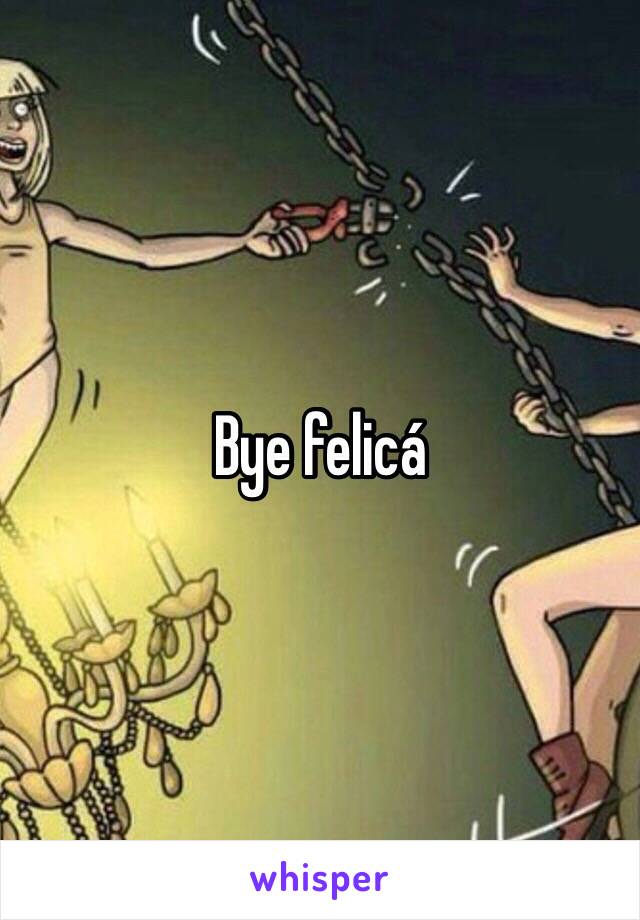 Bye felicá