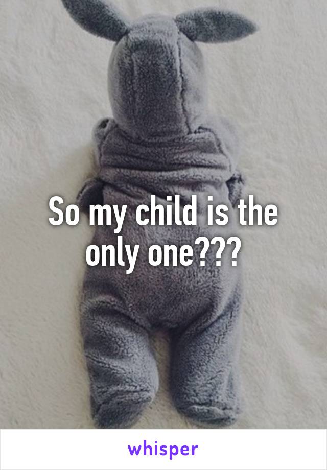 So my child is the only one???