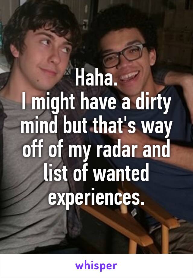 Haha.
I might have a dirty mind but that's way off of my radar and list of wanted experiences.