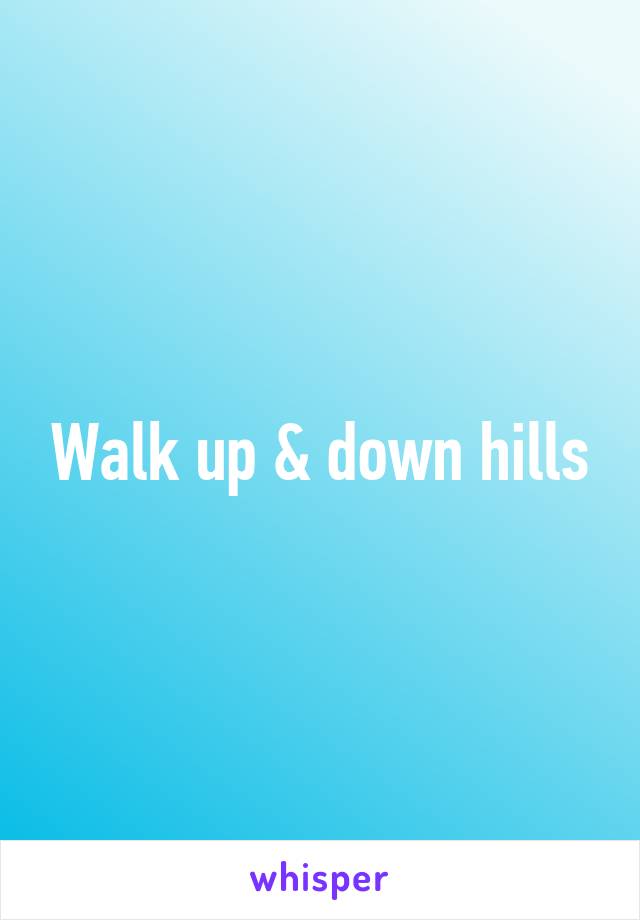 Walk up & down hills