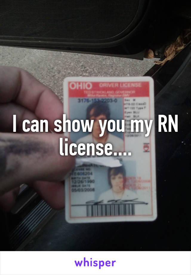 I can show you my RN license....