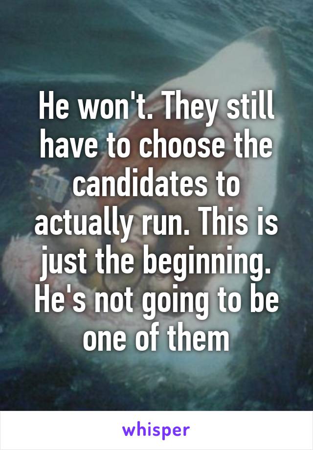 He won't. They still have to choose the candidates to actually run. This is just the beginning. He's not going to be one of them