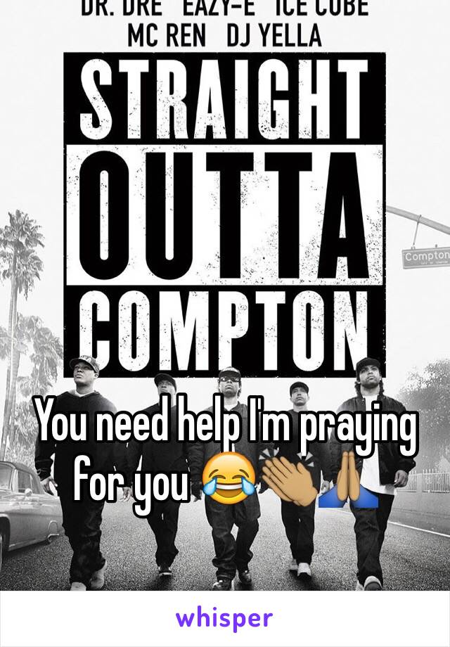 You need help I'm praying for you 😂👏🏽🙏🏽