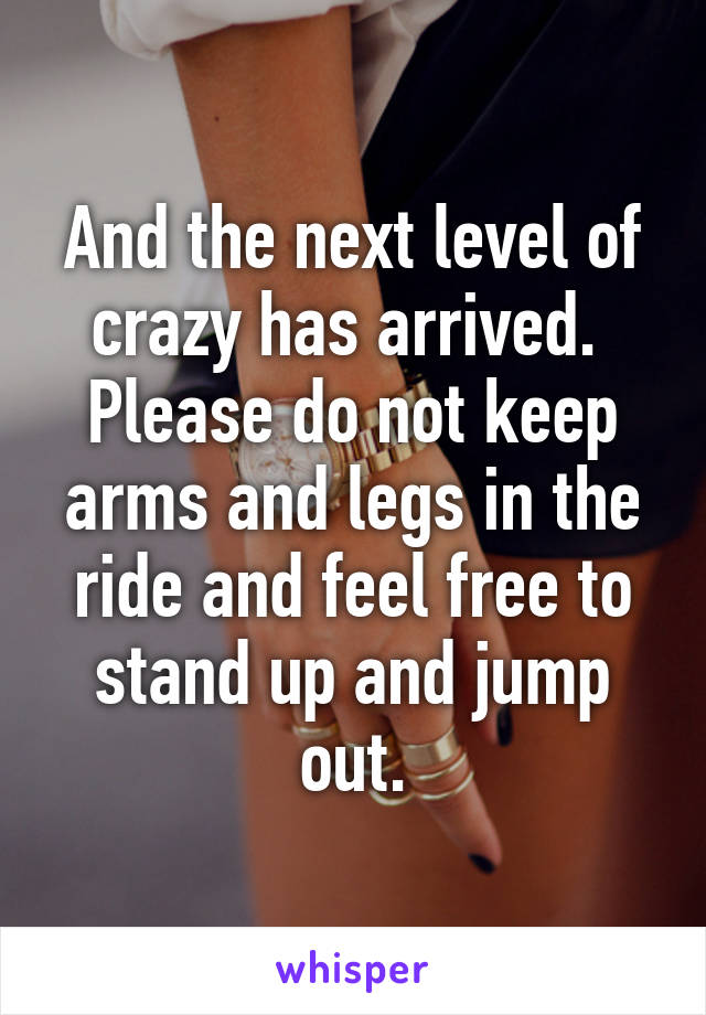 And the next level of crazy has arrived.  Please do not keep arms and legs in the ride and feel free to stand up and jump out.