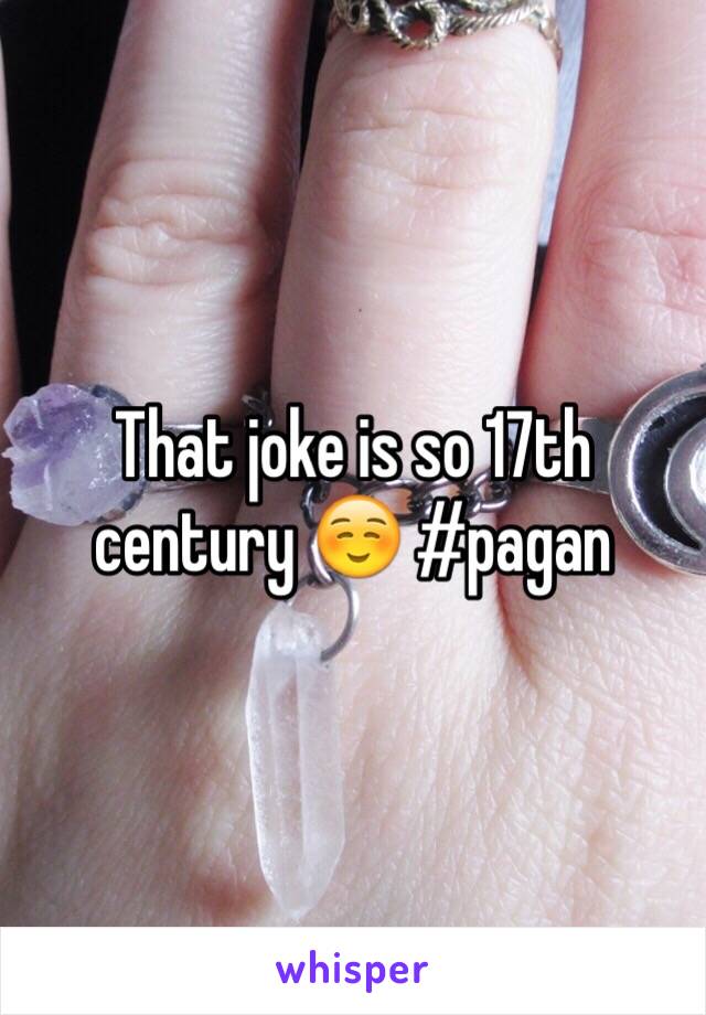 That joke is so 17th century ☺️ #pagan