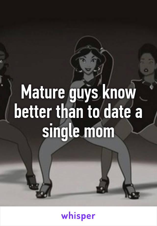 Mature guys know better than to date a single mom