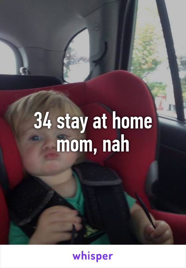 34 stay at home mom, nah