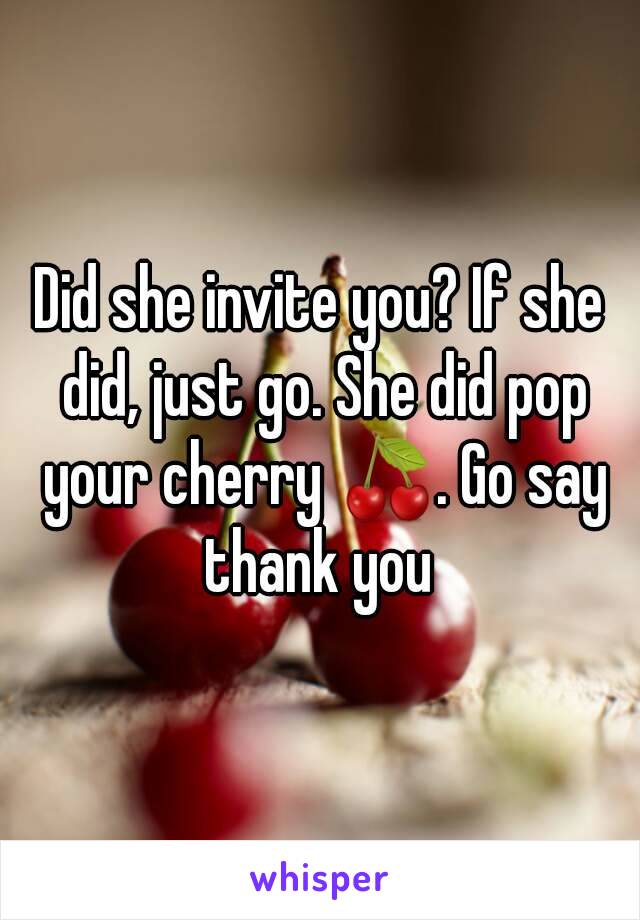 Did she invite you? If she did, just go. She did pop your cherry 🍒. Go say thank you 