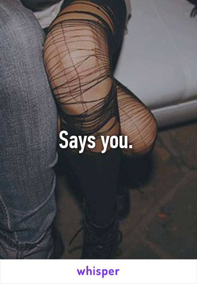 Says you. 