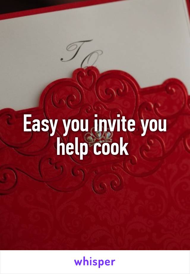 Easy you invite you help cook 