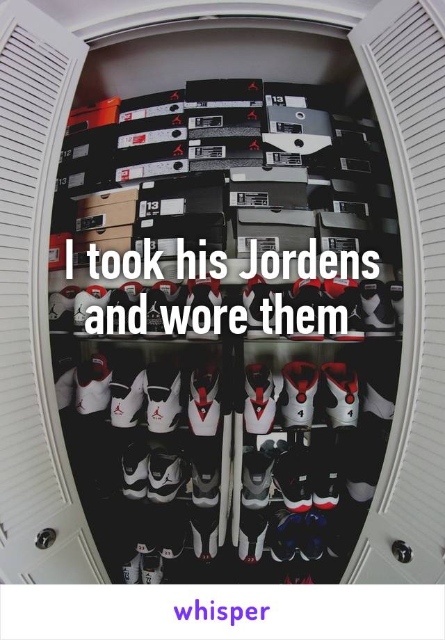 I took his Jordens and wore them 
