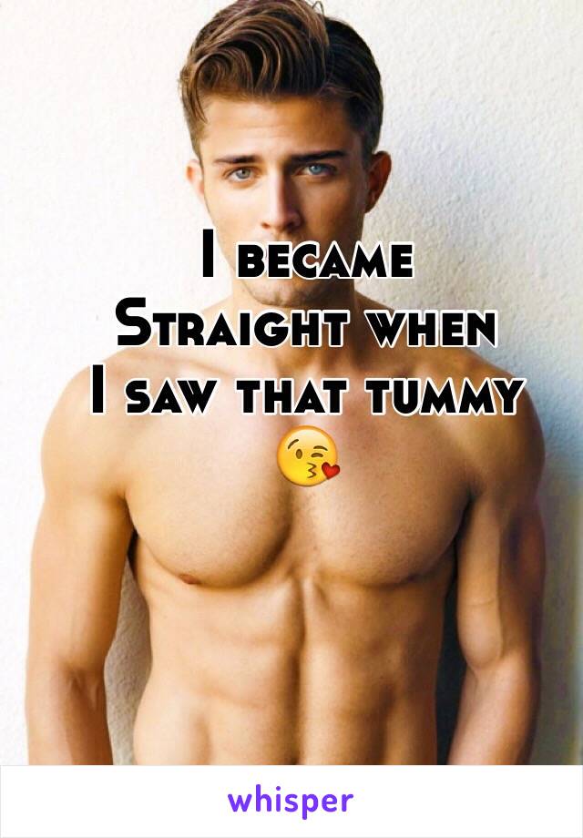 I became 
Straight when
I saw that tummy
😘