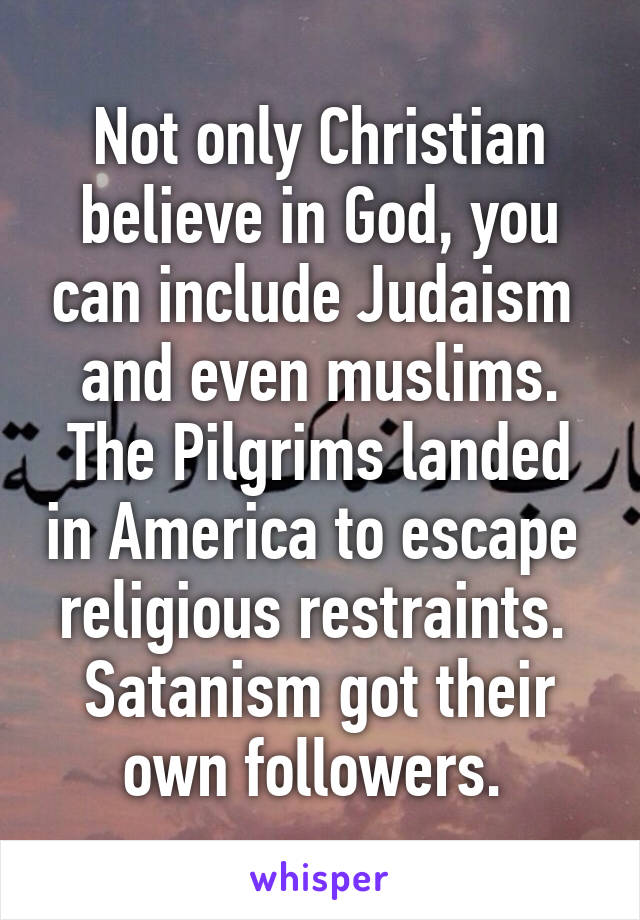 Not only Christian believe in God, you can include Judaism  and even muslims.
The Pilgrims landed in America to escape  religious restraints. 
Satanism got their own followers. 