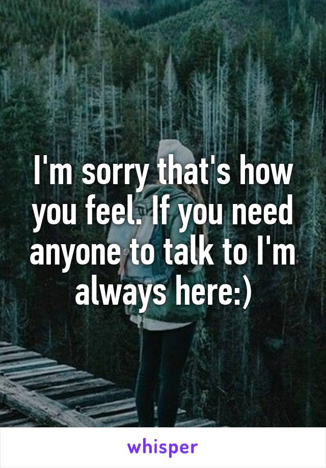 I'm sorry that's how you feel. If you need anyone to talk to I'm always here:)