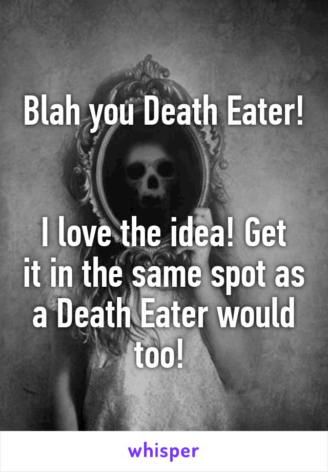 Blah you Death Eater! 

I love the idea! Get it in the same spot as a Death Eater would too! 