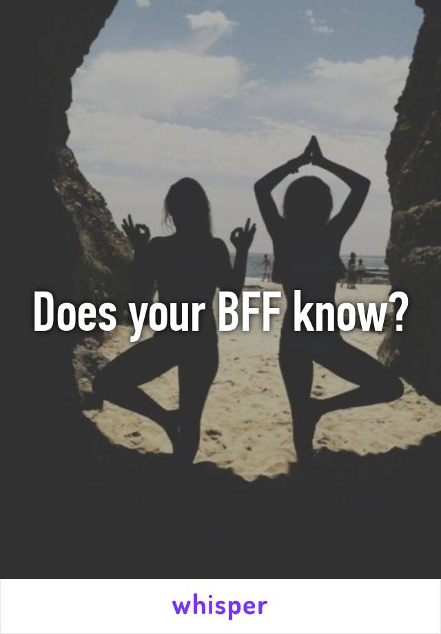 Does your BFF know?