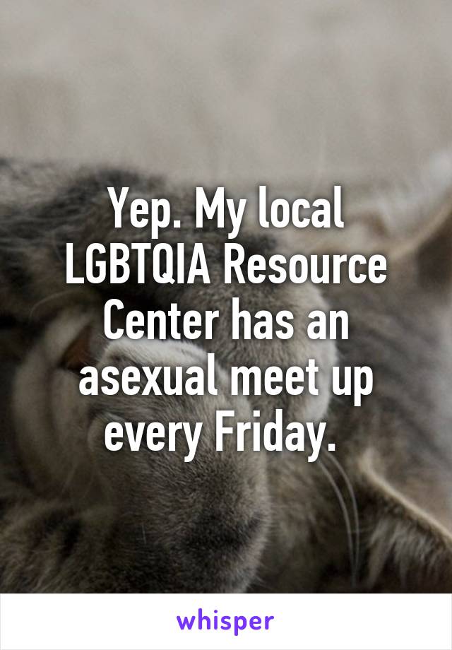 Yep. My local LGBTQIA Resource Center has an asexual meet up every Friday. 