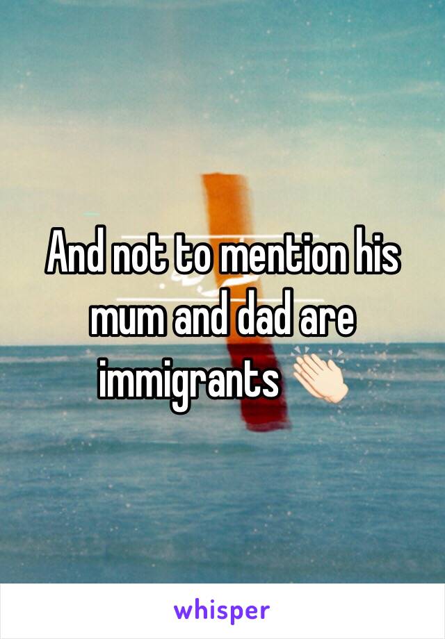 And not to mention his mum and dad are immigrants 👏🏻