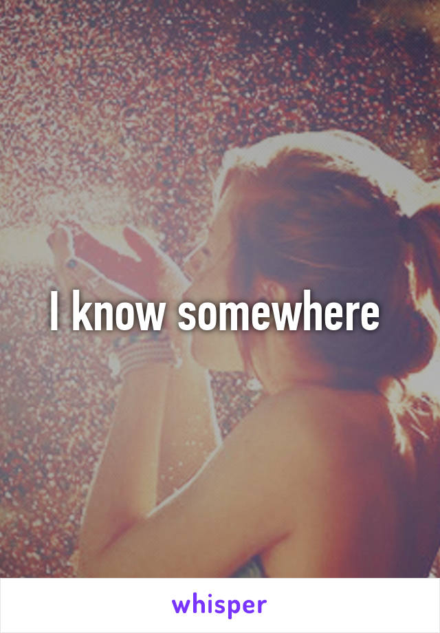 I know somewhere 