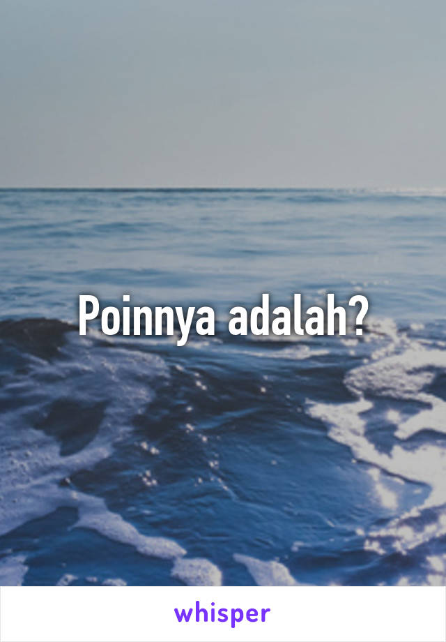 Poinnya adalah?