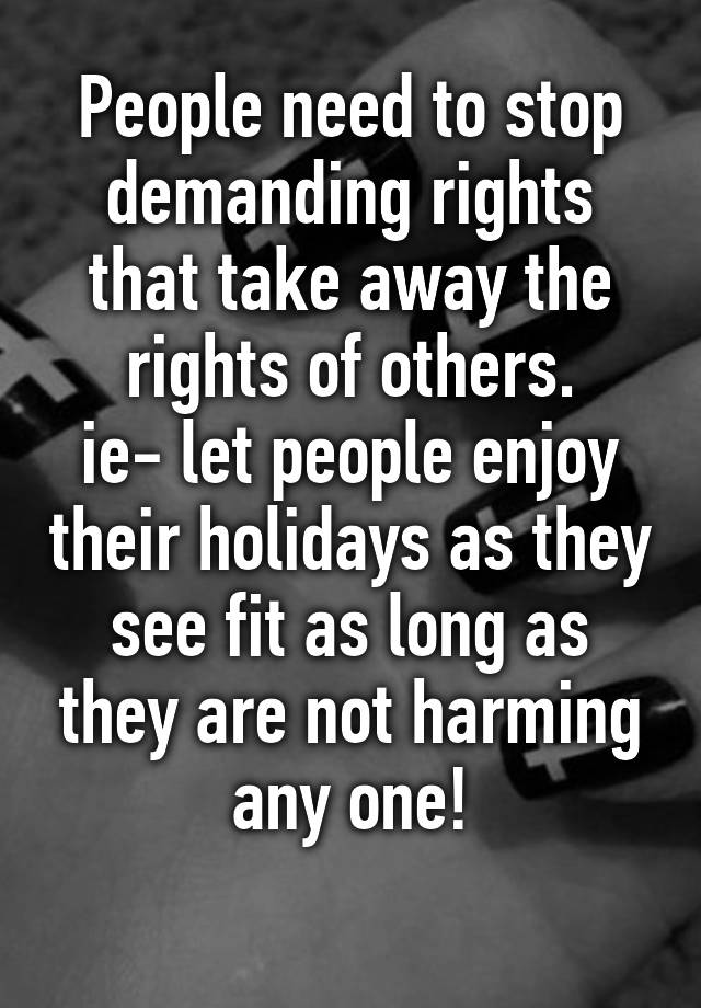 people-need-to-stop-demanding-rights-that-take-away-the-rights-of