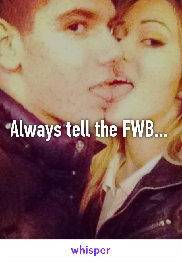 Always tell the FWB... 