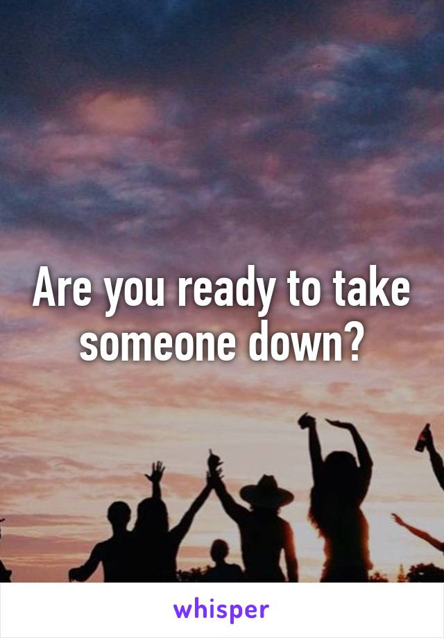 Are you ready to take someone down?