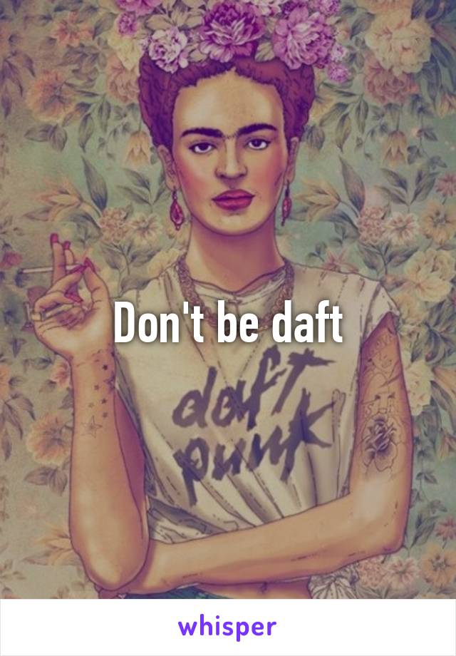 Don't be daft