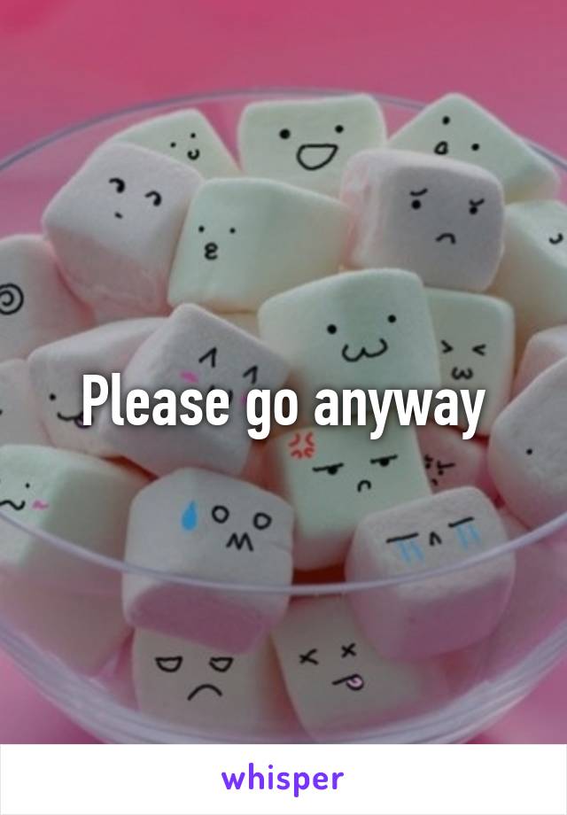 Please go anyway