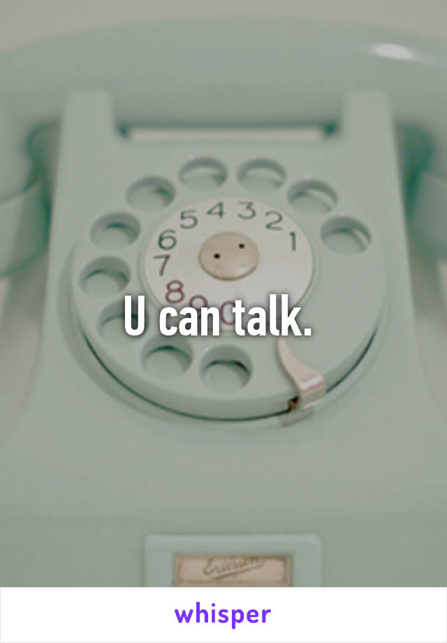 U can talk. 