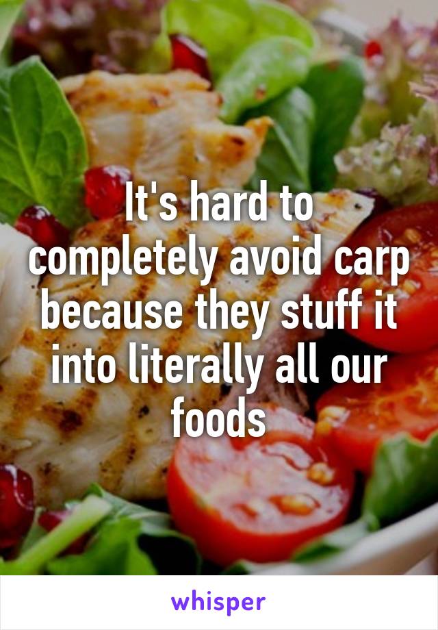 It's hard to completely avoid carp because they stuff it into literally all our foods