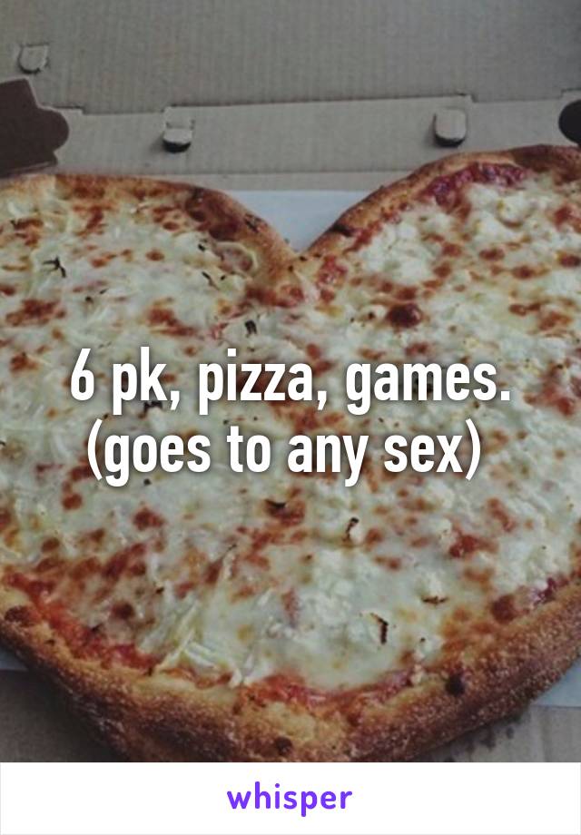 6 pk, pizza, games. (goes to any sex) 