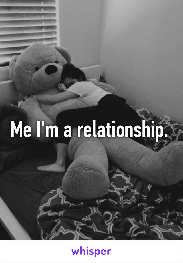 Me I'm a relationship. 