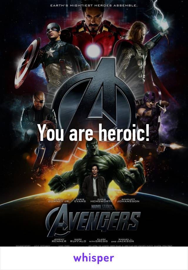 You are heroic!