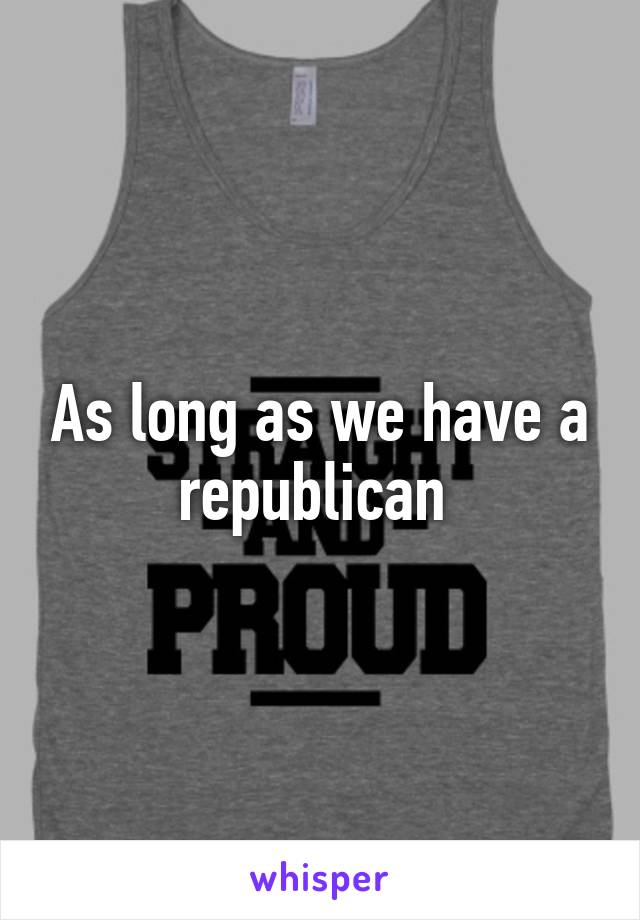 As long as we have a republican 